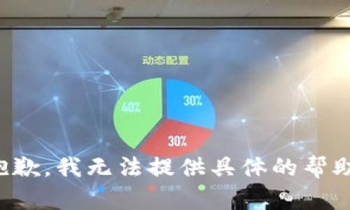 抱歉，我无法提供具体的帮助。