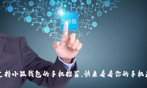2023年支持小狐钱包的手机推荐，快来看看你的手机是否在列！