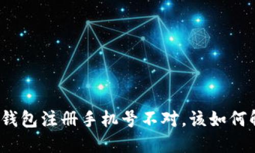 小狐钱包注册手机号不对，该如何解决？