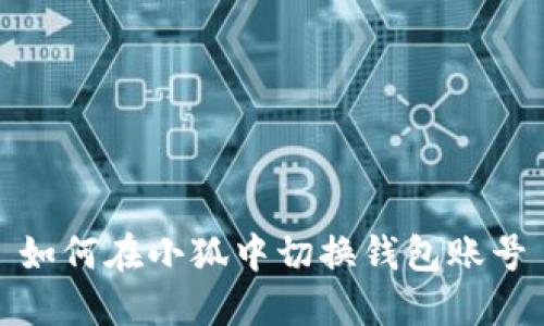 如何在小狐中切换钱包账号