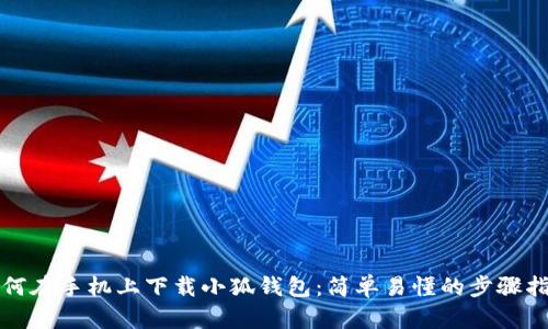 如何在手机上下载小狐钱包：简单易懂的步骤指南