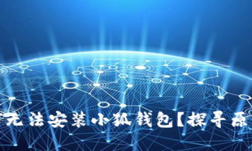 小米手机为何无法安装小狐钱包？探寻原因与解决方案