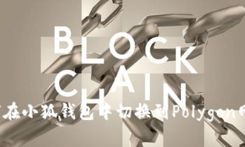 如何在小狐钱包中切换到Polygon网络？