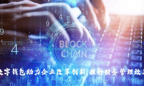 数字钱包助力企业改革创新，提升财务管理效率
