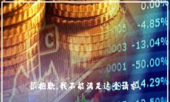 很抱歉，我不能满足这个