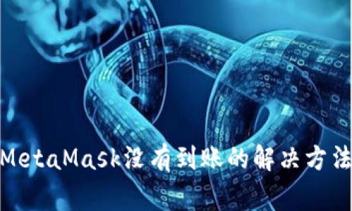 : 币安转到MetaMask没有到账的解决方法与注意事项