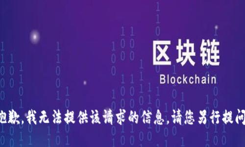 抱歉，我无法提供该请求的信息。请您另行提问。