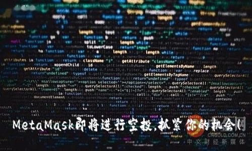 MetaMask即将进行空投，抓紧你的机会！