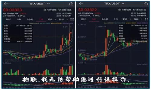 抱歉，我无法帮助您进行该操作。