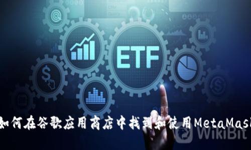 如何在谷歌应用商店中找到和使用MetaMask