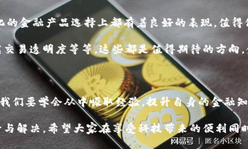 小狐钱包的收益为什么赎不回来？揭秘背后的原因与解决方案

小狐钱包, 赎回, 收益/guanjianci

引言：金融科技的兴起与钱包的选择

在如今这个信息高速发展的时代，金融科技已经渗透到了我们生活的方方面面，各种电子钱包层出不穷。小狐钱包作为其中的一员，凭借其便捷的界面和多样的功能，吸引了众多用户的关注。然而，最近不少用户面临一个共同的问题——“我的收益为什么赎不回来？”这个问题不仅困扰着用户，更让人对小狐钱包的稳定性和可靠性产生了质疑。到底是什么原因导致收益无法赎回？在本文中，我们将对此进行深入探讨。

小狐钱包的基本功能与收益机制

小狐钱包是一款旨在为用户提供便捷支付和理财服务的数字钱包。用户可以通过它完成转账、充值、支付账单等操作，同时还有投资理财的功能，能够以此赚取一定的收益。这些收益一般来源于用户存入的钱包资金的投资项目，如货币基金、债券等。每当用户选择投资产品并达成一定的存期后，便能够获得相应的收益。

收益无法赎回的主要原因

用户在使用小狐钱包时，有时会对收益的赎回遭遇困难。造成这一情况的主要原因可以归结为以下几种：

h41. 投资产品的锁定期/h4

很多时候，用户选择的投资产品会有一个锁定期。在此期间内，用户是无法对所获得的收益进行赎回的。这样的机制虽然可以保证资金的稳定性和流动性，但也造成了用户无法即时获取收益的焦虑。这种设计初衷是为了让投资更加稳健，然而一旦用户忽略了这一点，便会感到很大的困惑。

h42. 平台的系统维护/h4

小狐钱包作为一个集成了多种功能的电子钱包，不可避免地会经历一些系统维护或升级。在这种情况下，虽然用户想要赎回收益，但由于系统暂时无法正常运作，导致赎回操作无法完成。这种情况虽不常见，但一旦发生，会给用户的使用体验带来极大的影响！

h43. 账户安全问题/h4

在互联网金融时代，安全问题始终是用户最为关注的一个方面。如果小狐钱包检测到用户账户存在潜在的安全风险，系统可能会暂时冻结账户，包括到账的收益也无法赎回。这种机制设计的初衷是为了保护用户的资金安全，但这种保护方式可能让一些用户感到困惑和不安。

如何解决收益赎不回的问题

面对“我的收益为什么赎不回来？”这一问题，用户首先要清晰了解自己所投资的产品，同时也需要掌握一些解决方案，以便及时应对可能出现的情况。

h41. 查看投资产品信息/h4

用户在购买投资产品前，应该仔细阅读产品的相关信息，包括锁定期、收益分配等各项条款。只有充分理解投资产品的特点，才能在投资后合理预期其收益和赎回的时间。

h42. 定期检查账户状态/h4

建议用户定期查看小狐钱包的账户状态，尤其是在进行重要投资或赎回操作之前。例如，关注是否有系统维护的通知，或者账户是否出现异常情况。这能有效地提前发现问题，使用户可以主动应对。

h43. 联系客服获取支持/h4

当用户发现收益无法赎回时，可以积极联系小狐钱包的客服。在与客服沟通时，提供详细的信息，比如账户状态、投资产品、以及遇到的问题，这样客服可以更迅速有效地为用户解答疑惑，并指导用户采取相应的措施。

平台优势与未来展望

尽管小狐钱包在收益赎回方面可能会遭遇一些问题，但我们不能忽视其在金融科技领域所展现出的优势。作为一个初具规模的数字钱包平台，小狐钱包在安全性、使用便捷性、以及多样化的金融产品选择上都有着良好的表现。值得信赖的服务和快速的响应机制，使得越来越多的用户愿意继续选择使用这一平台！

未来，随着技术的不断增强，小狐钱包必将提升其服务质量，进一步完善用户体验。例如，通过智能化的数据分析来加强账户安全、提供更为清晰的投资产品信息，甚至利用区块链技术提高交易透明度等等，这些都是值得期待的方向。金融科技的未来充满了机遇，让每一个用户都能够享受到更加顺畅、安全的理财体验！

情感的共鸣与用户的理智选择

在这数字化时代，我们经历着前所未有的便捷和好处，但也难免面临各种潜在的风险与困扰。“我的收益为什么赎不回来？”这样的困扰让我们心情复杂，但更应该理智去看待每一个问题。我们要学会从中吸取经验，提升自身的金融知识，才能在这个金融科技发展的浪潮中，做出更加明智的选择！多么令人振奋的是，真正了解金融工具的人，往往能为自己的未来把握更多的可能性。

总结来说，小狐钱包的收益赎不回的问题，既有可能是因投资产品的设计，亦可能是一些系统或安全因素导致的。用户若能保持冷静，及时应对，相信在不久的将来，这种问题将会得到提升与解决。希望大家在享受科技带来的便利同时，也要理性地对待每一次投资选择，共同迎接更加美好的金融未来！