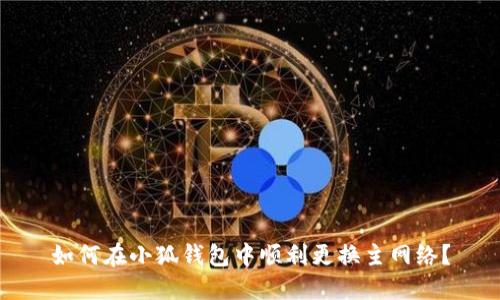 如何在小狐钱包中顺利更换主网络？