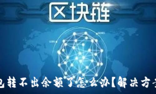   
小狐钱包转不出余额了怎么办？解决方案全解析