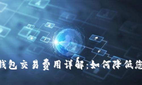 MetaMask钱包交易费用详解：如何降低您的交易成本