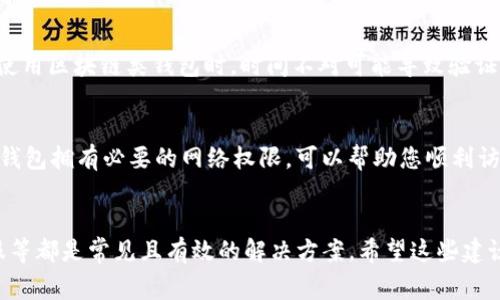 在使用小狐钱包时，有时可能会遇到网络不显示的问题，这可让人感到非常困扰。以下是一些可能的解决方案，希望能帮助到您。

1. 检查网络连接
首先，确认您的设备是否连接到稳定的网络。无论您是使用移动数据还是Wi-Fi，都要确保网络信号良好。您可以尝试打开其他应用程序测试网络是否正常。如果其他应用工作正常，问题可能出在小狐钱包本身，若网络不稳定，可以尝试切换网络或者重新启动路由器。

2. 更新小狐钱包应用
确保您的小狐钱包应用是最新版本。开发者可能已经修复了先前版本中的一些网络问题。您可以前往应用商城查看是否有可用更新，并及时安装。更新后，重启应用看看问题是否解决。

3. 清除应用缓存
有时候，应用缓存数据可能会导致显示问题。您可以在手机设置中找到小狐钱包应用，选择“清除缓存”选项，这将删除存储的临时数据，可能有助于解决网络不显示的问题。

4. 重启设备
重启您的手机或平板电脑，可能是简单而有效的解决方案。重启能清理系统的临时错误，恢复正常的运行状态，很多时候这种方法就能神奇般地解决问题！

5. 检查服务器状态
有时候问题并不在于您的设备，而是小狐钱包的服务器出现了故障。您可以访问小狐钱包的官方网站或者其社交媒体页面查看是否有公告或维护信息。如果确实在维护，您可能需要耐心等待。

6.联系客服
如果以上方法都未能解决问题，建议您联系小狐钱包的客服。他们可以提供更专业的帮助，并可能会为您指明更完善的解决方案。通过在线客服、电话或者社交媒体联系客服，都是不错的选择。多么令人振奋！有时候，获得专业的帮助能让事情在短时间内得到解决。

7. 重新安装应用
如果仍然遇到问题，您可以尝试卸载并重新安装小狐钱包应用。这能确保您下载安装的是最新版本，并且清除任何可能导致问题的残余数据。卸载后，记得到官方应用商城重新下载，确保安全。

8. 寻找替代方案
如果以上方法都没有效果，并且急需进行交易或使用钱包功能，您可以考虑使用其他数字钱包作为临时解决方案。市场上有很多安全可靠的数字钱包应用可以选择。同时，您也可以保持关注小狐钱包的动态，以便在问题解决后及时恢复使用。

9. 确保设备时间和日期正确
有时候，设备时间和日期的设置不正确也会导致应用无法正常连接网络。请确保您的设备时间和日期设置正确，尤其是在使用区块链类钱包时，时间不对可能导致验证失败。

10. 隐私设置和安全软件
检查手机的隐私设置或任何第三方安全软件、VPN以及防火墙设置。有时，它们会限制某些应用的网络访问权限。确保小狐钱包拥有必要的网络权限，可以帮助您顺利访问网络。

总结
遇到小狐钱包网络不显示的问题时，不必惊慌，尝试逐步排查。检查网络连接、更新应用、清除缓存、重启设备，以及联系客服等都是常见且有效的解决方案。希望这些建议能够帮助您快速找到并解决问题，恢复流畅的使用体验！每一步都得耐心去做，您一定能迎来问题的解决。祝您使用愉快！
