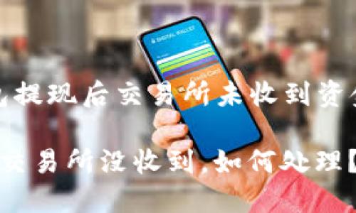关于“小狐钱包提现后交易所未收到资金的处理指南”

小狐钱包提币交易所没收到，如何处理？