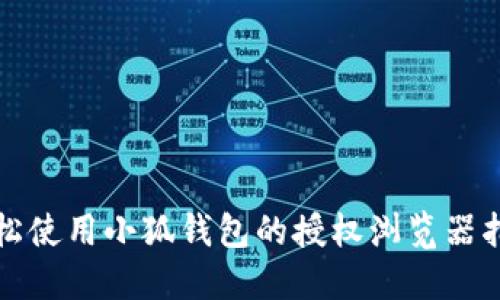 轻松使用小狐钱包的授权浏览器指南