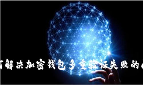 如何解决加密钱包多重验证失败的问题