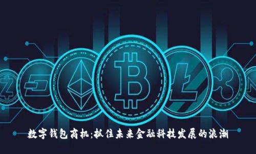 数字钱包商机：抓住未来金融科技发展的浪潮