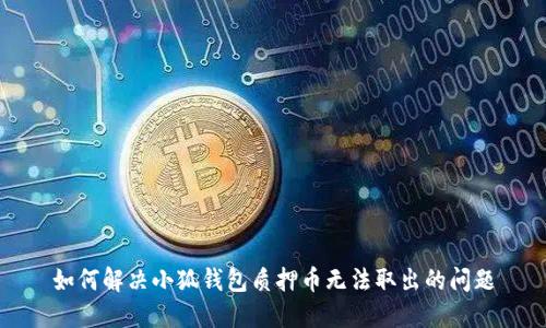 如何解决小狐钱包质押币无法取出的问题