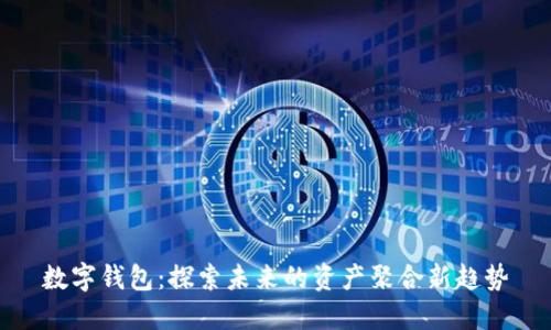 数字钱包：探索未来的资产聚合新趋势