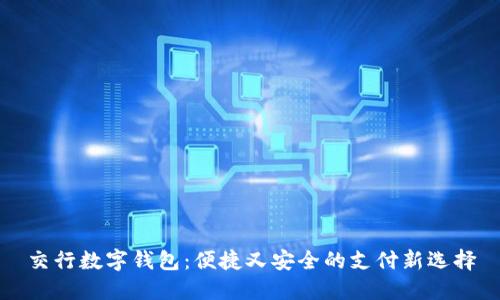 交行数字钱包：便捷又安全的支付新选择