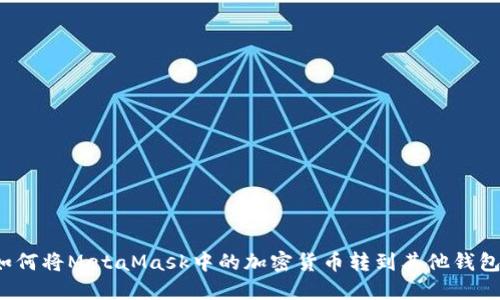如何将MetaMask中的加密货币转到其他钱包？