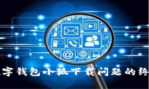 解决数字钱包小狐下载问题的终极指南