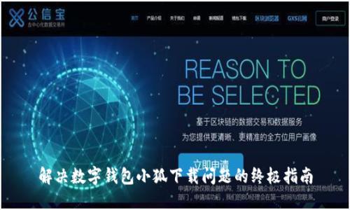 解决数字钱包小狐下载问题的终极指南