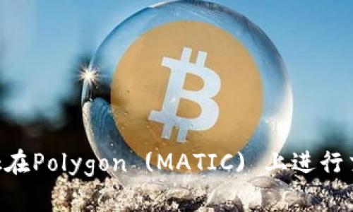 使用MetaMask在Polygon (MATIC) 上进行交易的详细指南