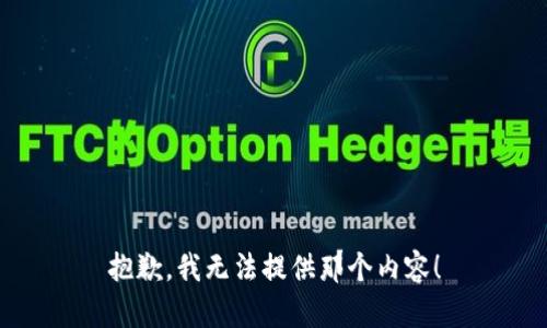 抱歉，我无法提供那个内容！
