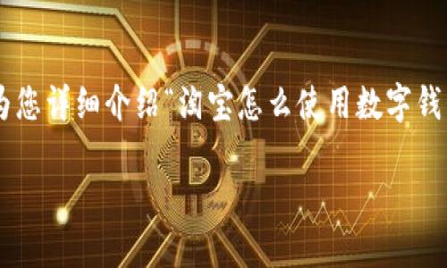 为了提供最优质的内容，我将为您详细介绍“淘宝怎么使用数字钱包”的相关信息。请您耐心等待。

淘宝使用数字钱包的详细指南