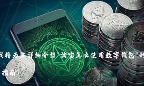 为了提供最优质的内容，我将为您详细介绍“淘宝怎么使用数字钱包”的相关信息。请您耐心等待。

淘宝使用数字钱包的详细指南