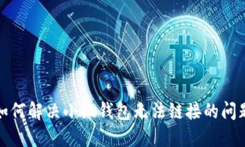 如何解决小狐钱包无法链接的问题