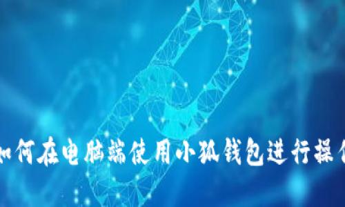 如何在电脑端使用小狐钱包进行操作