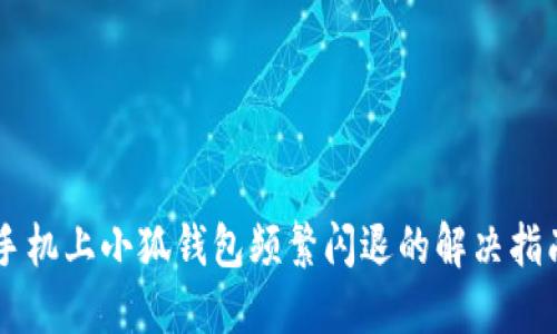 手机上小狐钱包频繁闪退的解决指南
