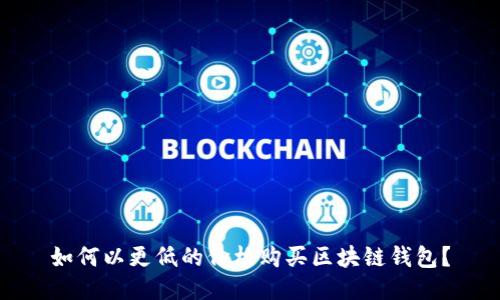 如何以更低的价格购买区块链钱包？