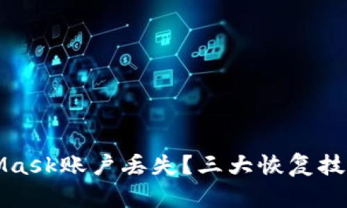 如何应对MetaMask账户丢失？三大恢复技巧教你找回资产