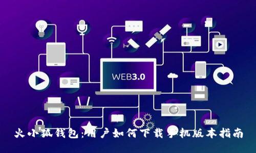 火小狐钱包：用户如何下载手机版本指南