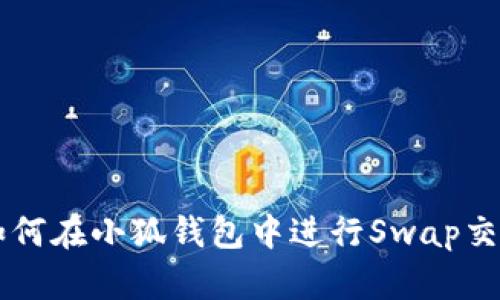 如何在小狐钱包中进行Swap交易