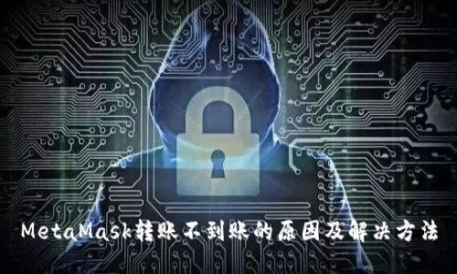 MetaMask转账不到账的原因及解决方法