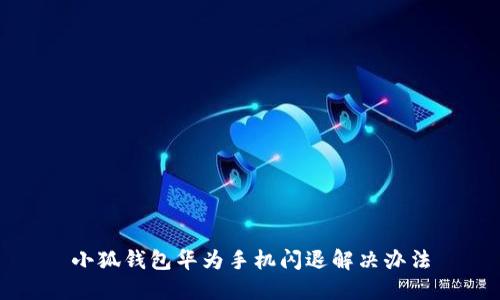 小狐钱包华为手机闪退解决办法