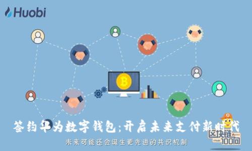 签约华为数字钱包：开启未来支付新时代