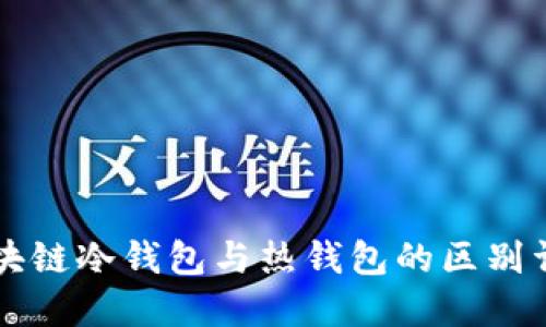 区块链冷钱包与热钱包的区别详解