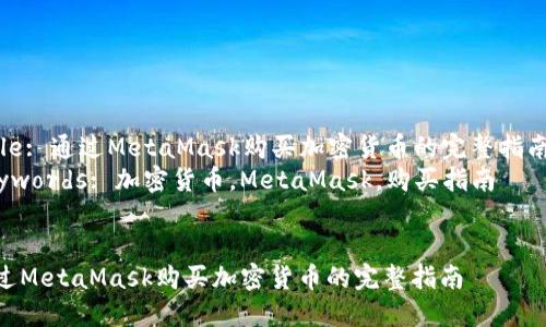 Title: 通过MetaMask购买加密货币的完整指南  
Keywords: 加密货币,MetaMask,购买指南  
通过MetaMask购买加密货币的完整指南