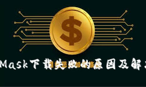 MetaMask下载失败的原因及解决方案