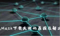 MetaMask下载失败的原因及解