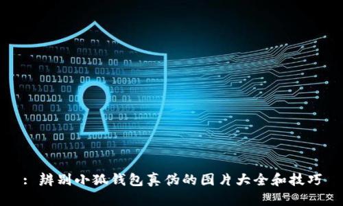 : 辨别小狐钱包真伪的图片大全和技巧