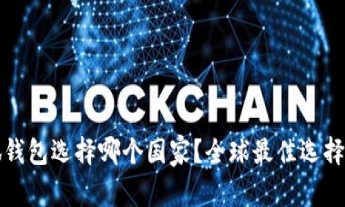 小狐钱包选择哪个国家？全球最佳选择分析
