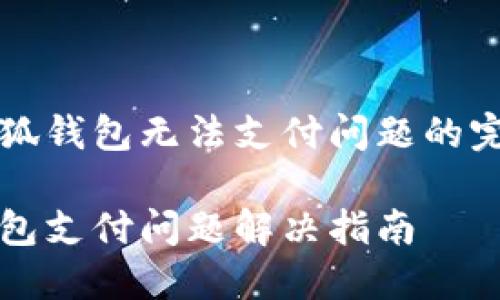 解决小狐钱包无法支付问题的完整指南
小狐钱包支付问题解决指南